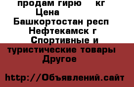 продам гирю 32 кг › Цена ­ 1 000 - Башкортостан респ., Нефтекамск г. Спортивные и туристические товары » Другое   